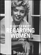 REGARDING WOMEN. EDIZ. MULTILINGUE - ERWITT ELLIOTT