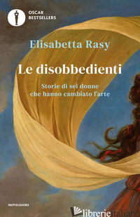 DISOBBEDIENTI. STORIE DI SEI DONNE CHE HANNO CAMBIATO L'ARTE (LE) - RASY ELISABETTA