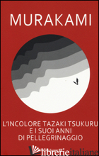 INCOLORE TAZAKI TSUKURU E I SUOI ANNI DI PELLEGRINAGGIO (L') - MURAKAMI HARUKI