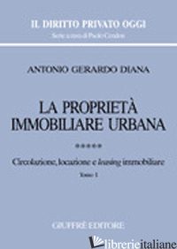 PROPRIETA' IMMOBILIARE URBANA (LA). VOL. 5: CIRCOLAZIONE, LOCAZIONE E LEASING IM - DIANA ANTONIO GERARDO