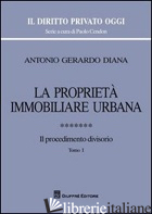 PROPRIETA' IMMOBILIARE URBANA (LA). VOL. 7: IL PROCEDIMENTO DIVISORIO - DIANA ANTONIO GERARDO