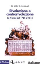 RIVOLUZIONE E CONTRORIVOLUZIONE. LA FRANCIA DAL 1789 AL 1815 - SUTHERLAND DONALD M.