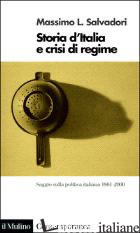 STORIA D'ITALIA E CRISI DI REGIME. SAGGIO SULLA POLITICA ITALIANA 1861-2000 - SALVADORI MASSIMO L.