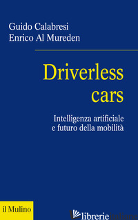 DRIVERLESS CARS. INTELLIGENZA ARTIFICIALE E FUTURO DELLA MOBILITA' - CALABRESI GUIDO; AL MUREDEN ENRICO