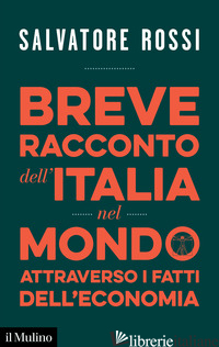 BREVE RACCONTO DELL'ITALIA NEL MONDO ATTRAVERSO I FATTI DELL'ECONOMIA - ROSSI SALVATORE