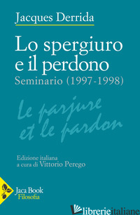 SPERGIURO E IL PERDONO. (SEMINARIO 1997-1998) (LO) - DERRIDA JACQUES; PEREGO V. (CUR.)