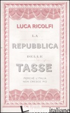 REPUBBLICA DELLE TASSE. PERCHE' L'ITALIA NON CRESCE PIU' (LA) - RICOLFI LUCA