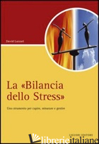 «BILANCIA DELLO STRESS». UNO STRUMENTO PER CAPIRE, MISURARE E GESTIRE (LA) - LAZZARI DAVID