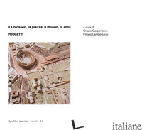COLOSSEO, LA PIAZZA, IL MUSEO, LA CITTA'. PROGETTI (IL) - CARPENZANO O. (CUR.); LAMBERTUCCI F. (CUR.)