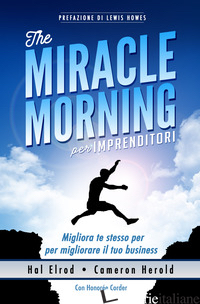 MIRACLE MORNING PER IMPRENDITORI. MIGLIORA TE STESSO PER MIGLIORARE IL TUO BUSIN - ELROD HAL; HEROLD CAMERON