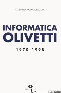 INFORMATICA OLIVETTI. 1970-1998 - CASAGLIA GIANFRANCO