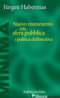 NUOVO MUTAMENTO DELLA SFERA PUBBLICA E POLITICA DELIBERATIVA - HABERMAS JURGEN; CALLONI M. (CUR.)
