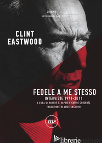 FEDELE A ME STESSO. INTERVISTE 1971-2011 - EASTWOOD CLINT; KAPSIS R. E. (CUR.); COBLENTZ K. (CUR.)