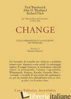 CHANGE: LA FORMAZIONE E LA SOLUZIONE DEI PROBLEMI - WATZLAWICK PAUL; WEAKLAND JOHN H.; FISCH RICHARD