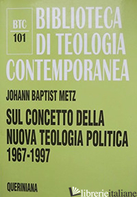 SUL CONCETTO DELLA NUOVA TEOLOGIA POLITICA (1967-1997) - METZ JOHANN BAPTIST