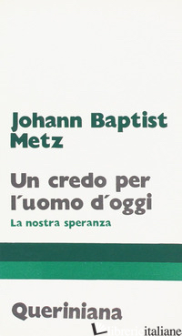 CREDO PER L'UOMO D'OGGI. LA NOSTRA SPERANZA (UN) - METZ JOHANN BAPTIST