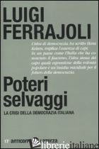 POTERI SELVAGGI. LA CRISI DELLA DEMOCRAZIA ITALIANA - FERRAJOLI LUIGI