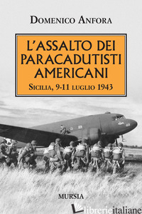 ASSALTO DEI PARACADUTISTI AMERICANI. SICILIA , 9-11 LUGLIO 1943 (L') - ANFORA DOMENICO