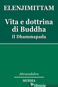 VITA E DOTTRINA DI BUDDHA. IL DHAMMAPADA - ELENJIMITTAM ANTHONY