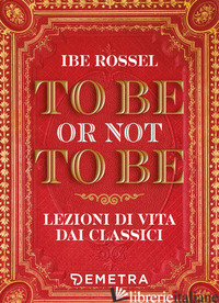 TO BE OR NOT TO BE. LEZIONI DI VITA DAI CLASSICI - ROSSEL IBE