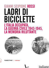 LADRI DI BICICLETTE. L'ITALIA OCCUPATA, LA GUERRA CIVILE 1943-1945, LA MEMORIA R - ROSSI GIANNI SCIPIONE