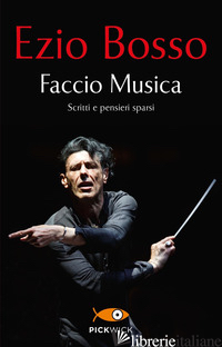 FACCIO MUSICA. SCRITTI E PENSIERI SPARSI - BOSSO EZIO; CAPELLETTI A. (CUR.)