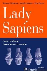 LADY SAPIENS. COME LE DONNE INVENTARONO IL MONDO - CIROTTEAU THOMAS; PINCAS ERIC; KERNER JENNIFER