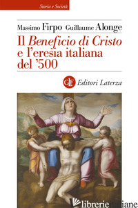 «BENEFICIO DI CRISTO» E L'ERESIA ITALIANA DEL ?500 (IL) - FIRPO MASSIMO; ALONGE GUILLAUME
