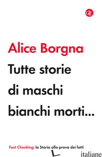 TUTTE STORIE DI MASCHI BIANCHI MORTI... - BORGNA ALICE