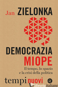 DEMOCRAZIA MIOPE. IL TEMPO, LO SPAZIO E LA CRISI DELLA POLITICA - ZIELONKA JAN