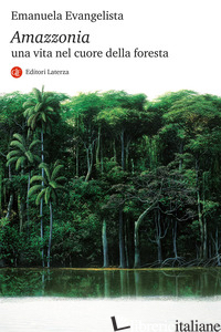 AMAZZONIA. UNA VITA NEL CUORE DELLA FORESTA - EVANGELISTA EMANUELA
