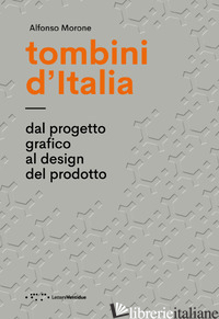 TOMBINI D'ITALIA. DAL PROGETTO GRAFICO AL DESIGN DEL PRODOTTO. EDIZ. ILLUSTRATA - MORONE ALFONSO