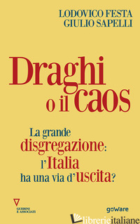 DRAGHI O IL CAOS. LA GRANDE DISGREGAZIONE: L'ITALIA HA UNA VIA D'USCITA? - FESTA LODOVICO; SAPELLI GIULIO