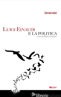 LUIGI EINAUDI E LA POLITICA - GIORDANO A. (CUR.)