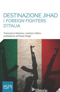 DESTINAZIONE JIHAD. I FOREIGN FIGHTERS D'ITALIA - MARONE FRANCESCO; VIDINO LORENZO