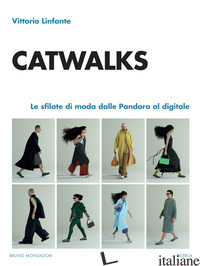 CATWALKS. LE SFILATE DI MODA DALLE PANDORA AL DIGITALE - LINFANTE VITTORIO
