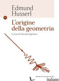 ORIGINE DELLA GEOMETRIA (L') - HUSSERL EDMUND; ARGENTIERI N. (CUR.)