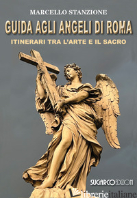 GUIDA AGLI ANGELI DI ROMA. ITINERARI TRA L'ARTE E IL SACRO - STANZIONE MARCELLO