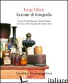 LEZIONI DI FOTOGRAFIA - GHIRRI LUIGI; BIZZARRI G. (CUR.); BARBARO P. (CUR.); CELATI G. (CUR.)