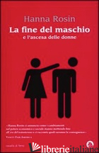 FINE DEL MASCHIO E L'ASCESA DELLE DONNE (LA) - ROSIN HANNA