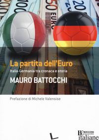 PARTITA DELL'EURO: ITALIA-GERMANIA TRA CRONACA E STORIA (LA) - BATTOCCHI MAURO