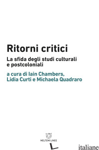 RITORNI CRITICI. LA SFIDA DEGLI STUDI CULTURALI E POSTCOLONIALI - CHAMBERS I. (CUR.); CURTI L. (CUR.); QUADRARO M. (CUR.)