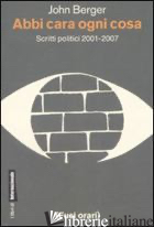 ABBI CARA OGNI COSA. SCRITTI POLITICI 2001-2007 - BERGER JOHN; NADOTTI M. (CUR.)