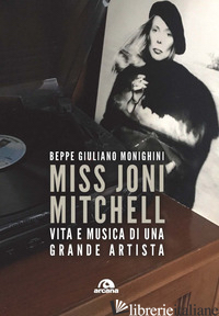 MISS JONI MITCHELL. VITA E MUSICA DI UNA GRANDE ARTISTA - MONIGHINI BEPPE GIULIANO