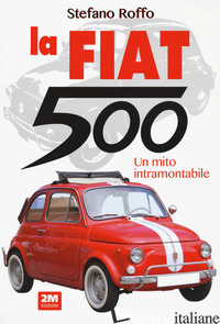 FIAT 500. UN MITO INTRAMONTABILE. EDIZ. ILLUSTRATA (LA) - ROFFO STEFANO