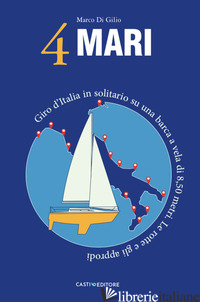 4 MARI. GIRO D'ITALIA IN SOLITARIO SU UN BARCA A VELA DI 8,50 METRI. LE ROTTE E  - DI GILIO MARCO