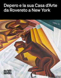 DEPERO E LA SUA CASA D'ARTE DA ROVERETO A NEW YORK - SCUDIERO M. (CUR.)