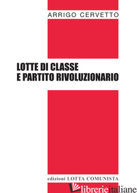 LOTTE DI CLASSE E PARTITO RIVOLUZIONARIO - CERVETTO ARRIGO