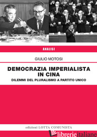 DEMOCRAZIA IMPERIALISTA IN CINA. DILEMMI DEL PLURALISMO A PARTITO UNICO - MOTOSI GIULIO