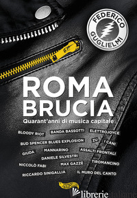 ROMA BRUCIA. QUARANT'ANNI DI MUSICA CAPITALE - GUGLIELMI FEDERICO